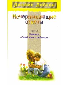 Исчерпывающие ответы. Найдите общий язык с ребенком. Чaсть 1