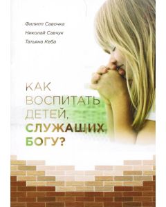 Как воспитать детей, служащих Богу? Филипп Савочка, Николай Савчук
