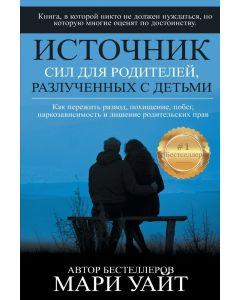 Источник сил для родителей, разлученных с детьми КАК ПЕРЕЖИТЬ РАЗВОД, ПОХИЩЕНИЕ, ПОБЕГ И ЛИШЕНИЕ РОДИТЕЛЬСКИХ ПРАВ