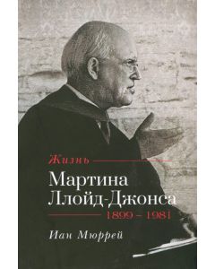 Жизнь Мартина Ллойд-Джонса. Иан Мюррей