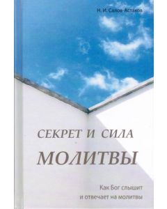 Секрет и сила молитвы. Как Бог слышит и отвечает на молитвы Н.И.Салов-Астахов