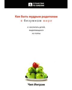 Как быть мудрым родителем в безумном мире. Чип Ингрэм