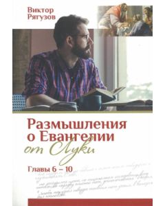 Размышления о Евангелии от Луки. Главы 6 - 10 Виктор Рягузов