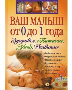 Ваш малыш от 0 до 1 года. Здоровье. Питание. Уход. Развитие.