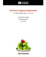Как быть мудрым родителем в безумном мире. Чип Ингрэм