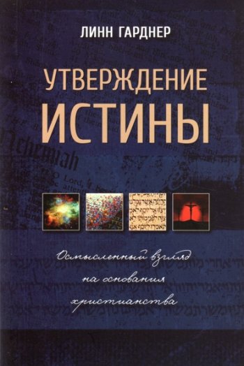 Утверждение истины. Осмысленный взгляд на основания христианства