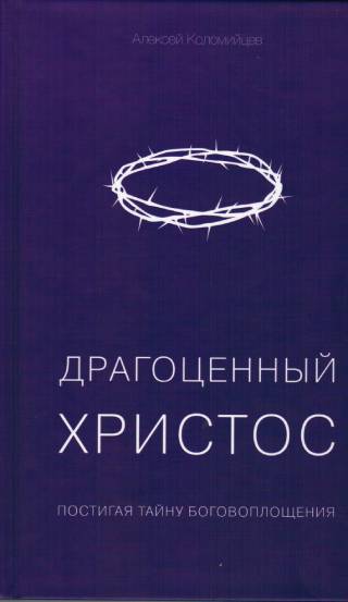 Драгоценный Христос. Постигая тайну Боговоплощения. Алексей Коломийцев
