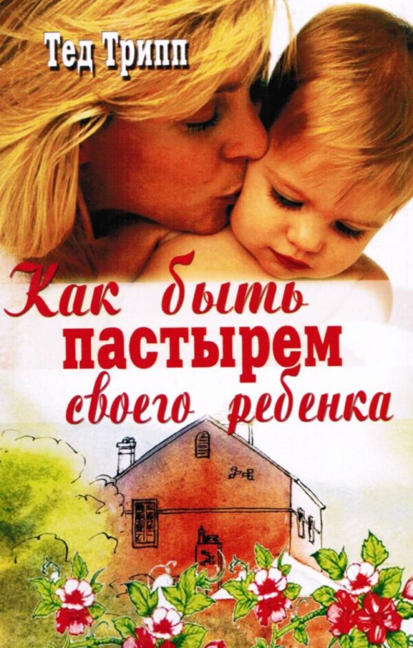 Как быть пастырем своего ребенка. Тед Трипп