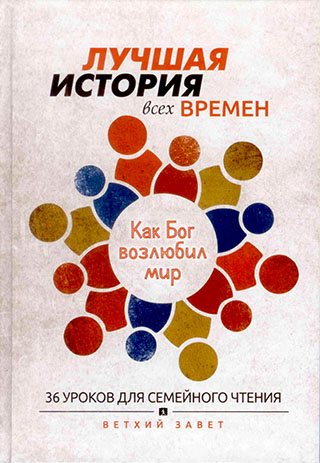 Лучшая история всех времен. Как Бог возлюбил мир. 36 уроков для семейного чтения из Ветхого Завета