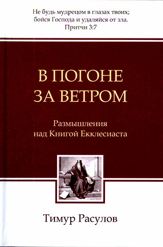 В погоне за ветром. Размышления над Книгой Екклесиаста. Тимур Расулов